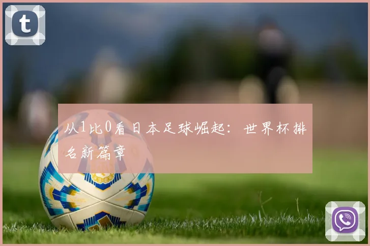 从1比0看日本足球崛起：世界杯排名新篇章