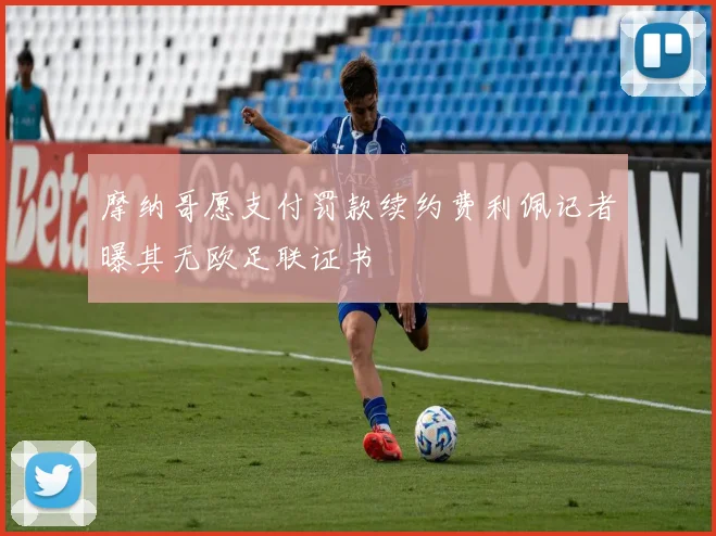 摩纳哥愿支付罚款续约费利佩记者曝其无欧足联证书