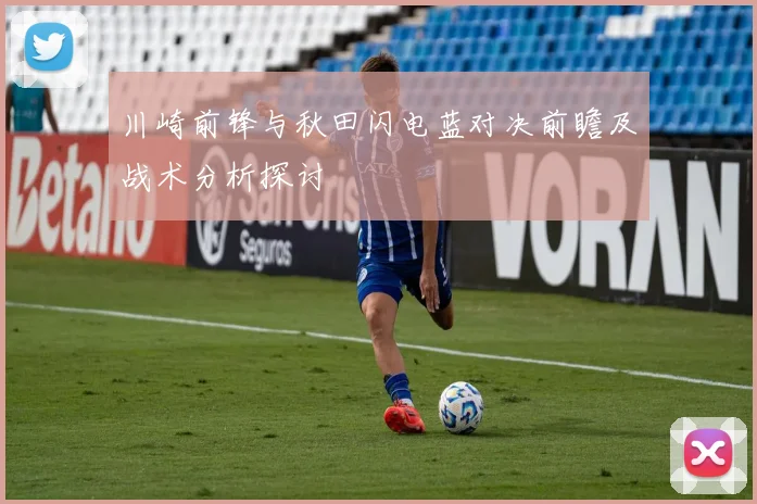 川崎前锋与秋田闪电蓝对决前瞻及战术分析探讨