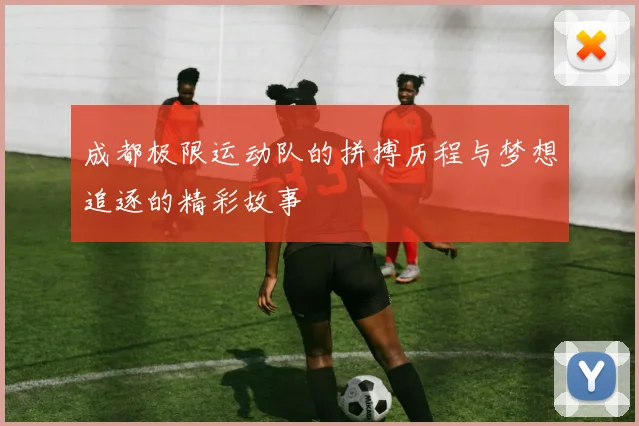 成都极限运动队的拼搏历程与梦想追逐的精彩故事